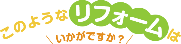 このようなリフォームはいかがですか？
